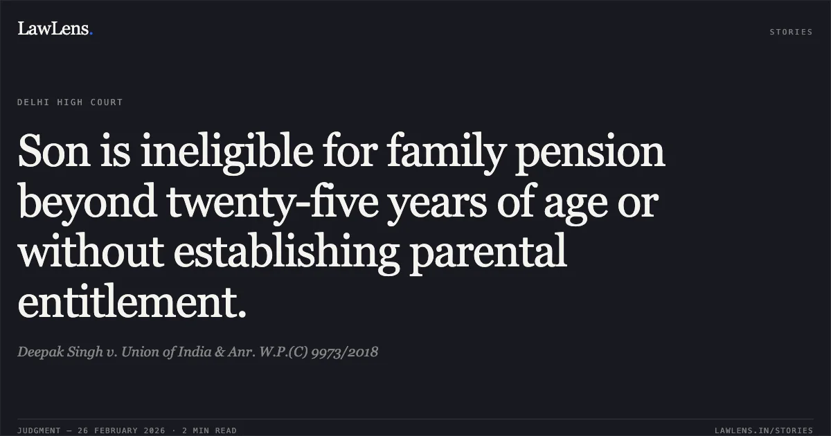 Son is ineligible for family pension beyond twenty-five years of age or without establishing parental entitlement.. Deepak Singh v. Union of India & Anr. W.P.(C) 9973/2018. Delhi High Court. LawLens