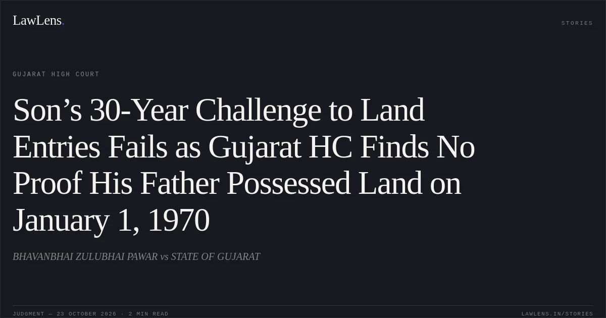 Son’s 30-Year Challenge to Land Entries Fails as Gujarat HC Finds No Proof His Father Possessed Land on January 1, 1970. BHAVANBHAI ZULUBHAI PAWAR vs STATE OF GUJARAT. Gujarat High Court. LawLens