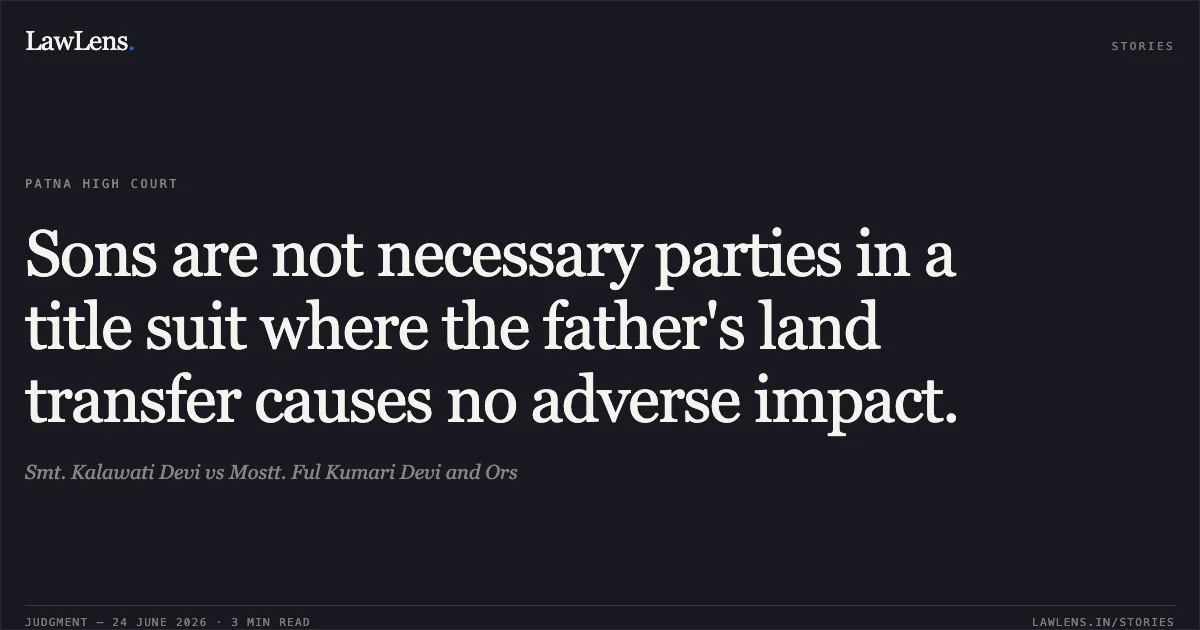 Sons are not necessary parties in a title suit where the father's land transfer causes no adverse impact.. Smt. Kalawati Devi vs Mostt. Ful Kumari Devi and Ors. Patna High Court. LawLens