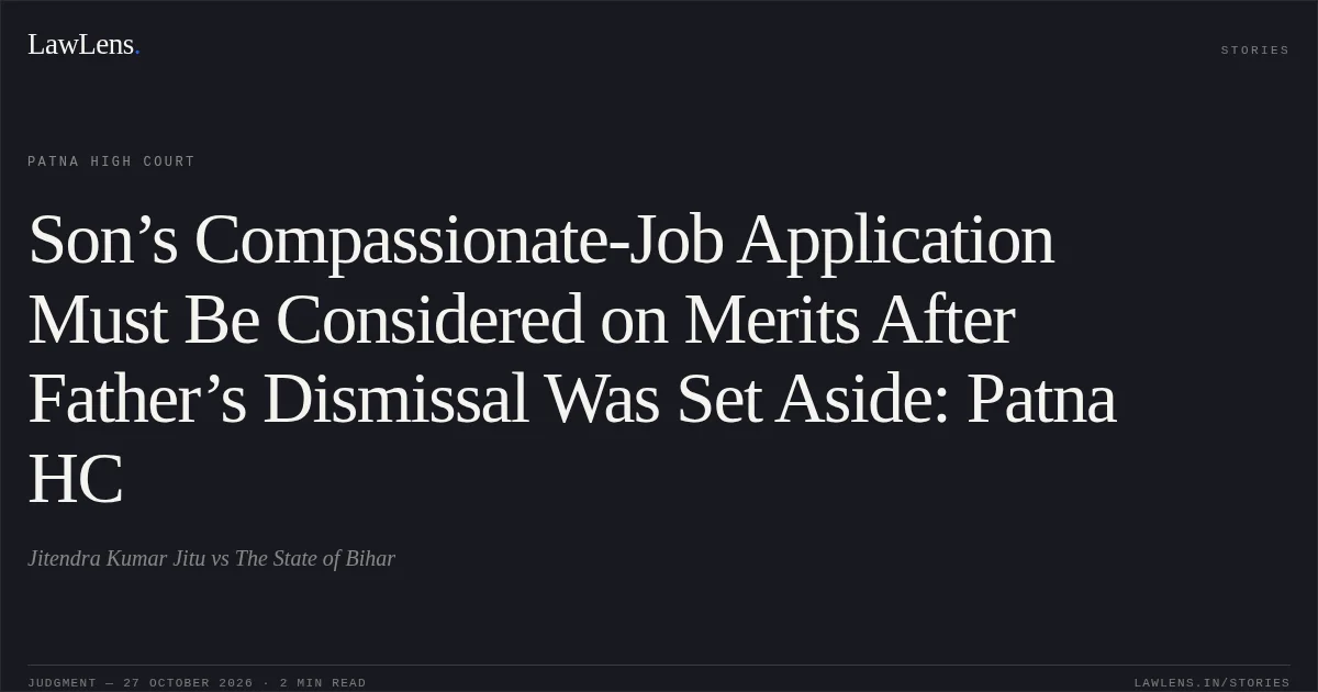 Son’s Compassionate-Job Application Must Be Considered on Merits After Father’s Dismissal Was Set Aside: Patna HC. Jitendra Kumar Jitu vs The State of Bihar. Patna High Court. LawLens