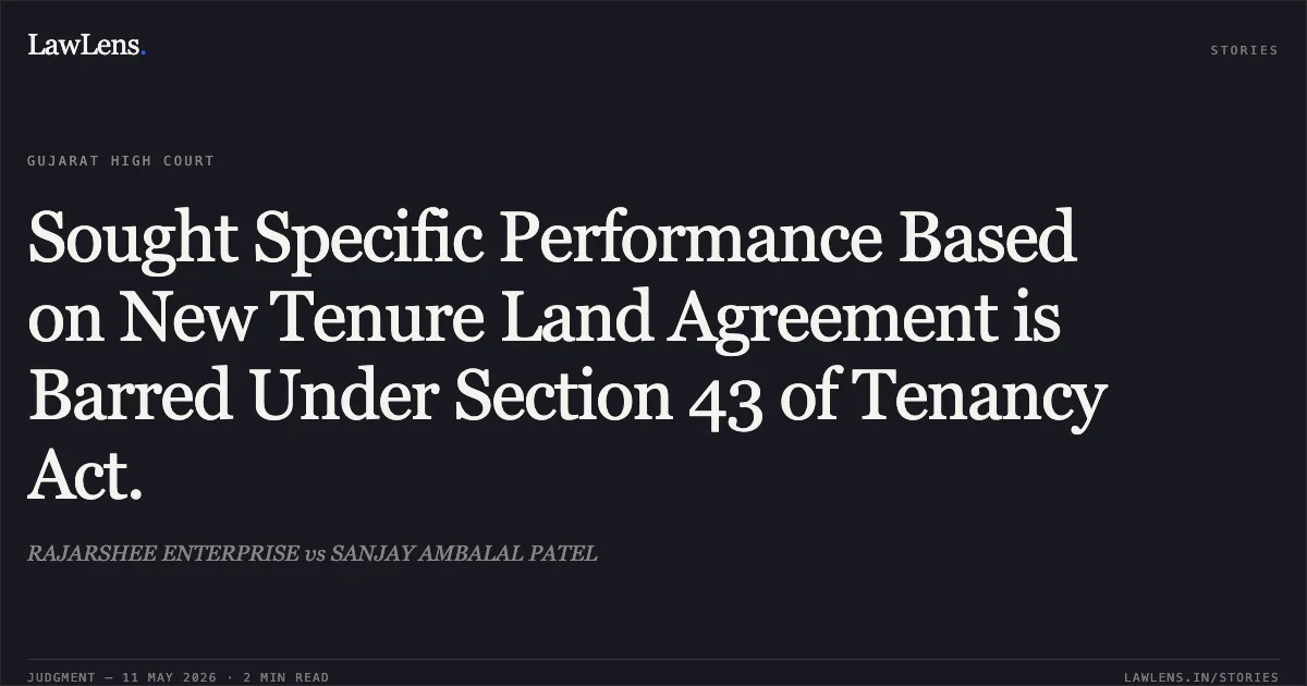 Sought Specific Performance Based on New Tenure Land Agreement is Barred Under Section 43 of Tenancy Act.. RAJARSHEE ENTERPRISE vs SANJAY AMBALAL PATEL. Gujarat High Court. LawLens