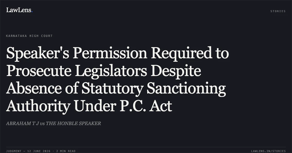 Speaker's Permission Required to Prosecute Legislators Despite Absence of Statutory Sanctioning Authority Under P.C. Act. ABRAHAM T J vs THE HONBLE SPEAKER. Karnataka High Court. LawLens