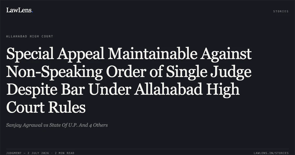 Special Appeal Maintainable Against Non-Speaking Order of Single Judge Despite Bar Under Allahabad High Court Rules. Sanjay Agrawal vs State Of U.P. And 4 Others. Allahabad High Court. LawLens