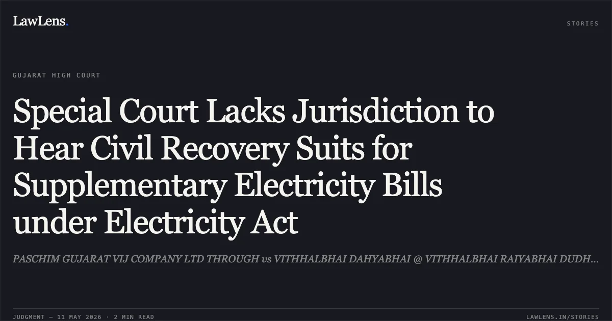 Special Court Lacks Jurisdiction to Hear Civil Recovery Suits for Supplementary Electricity Bills under Electricity Act. PASCHIM GUJARAT VIJ COMPANY LTD THROUGH vs VITHHALBHAI DAHYABHAI @ VITHHALBHAI RAIYABHAI DUDHREJIA. Gujarat High Court. LawLens