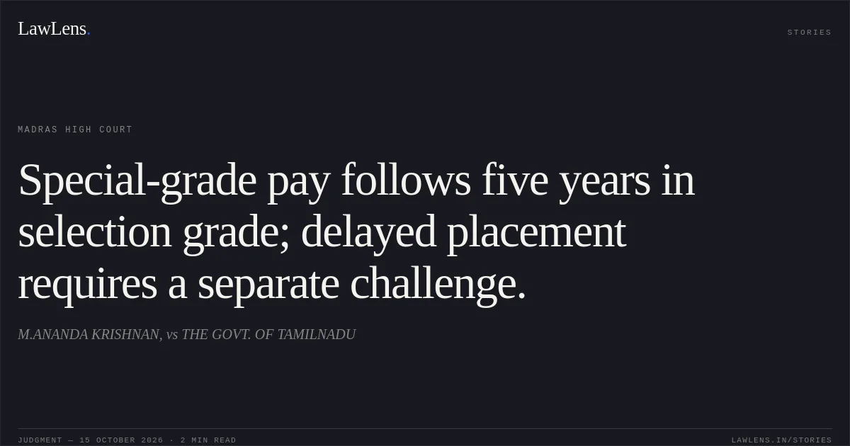 Special-grade pay follows five years in selection grade; delayed placement requires a separate challenge.. M.ANANDA KRISHNAN, vs THE GOVT. OF TAMILNADU. Madras High Court. LawLens