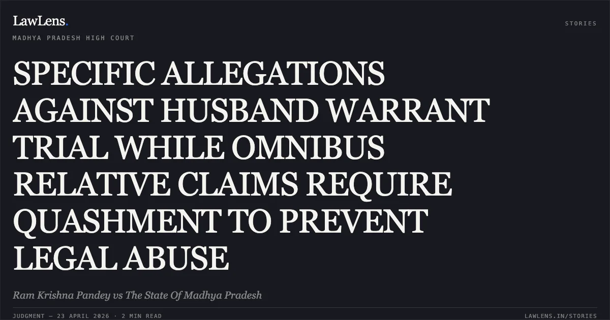 SPECIFIC ALLEGATIONS AGAINST HUSBAND WARRANT TRIAL WHILE OMNIBUS RELATIVE CLAIMS REQUIRE QUASHMENT TO PREVENT LEGAL ABUSE. Ram Krishna Pandey vs The State Of Madhya Pradesh. Madhya Pradesh High Court. LawLens