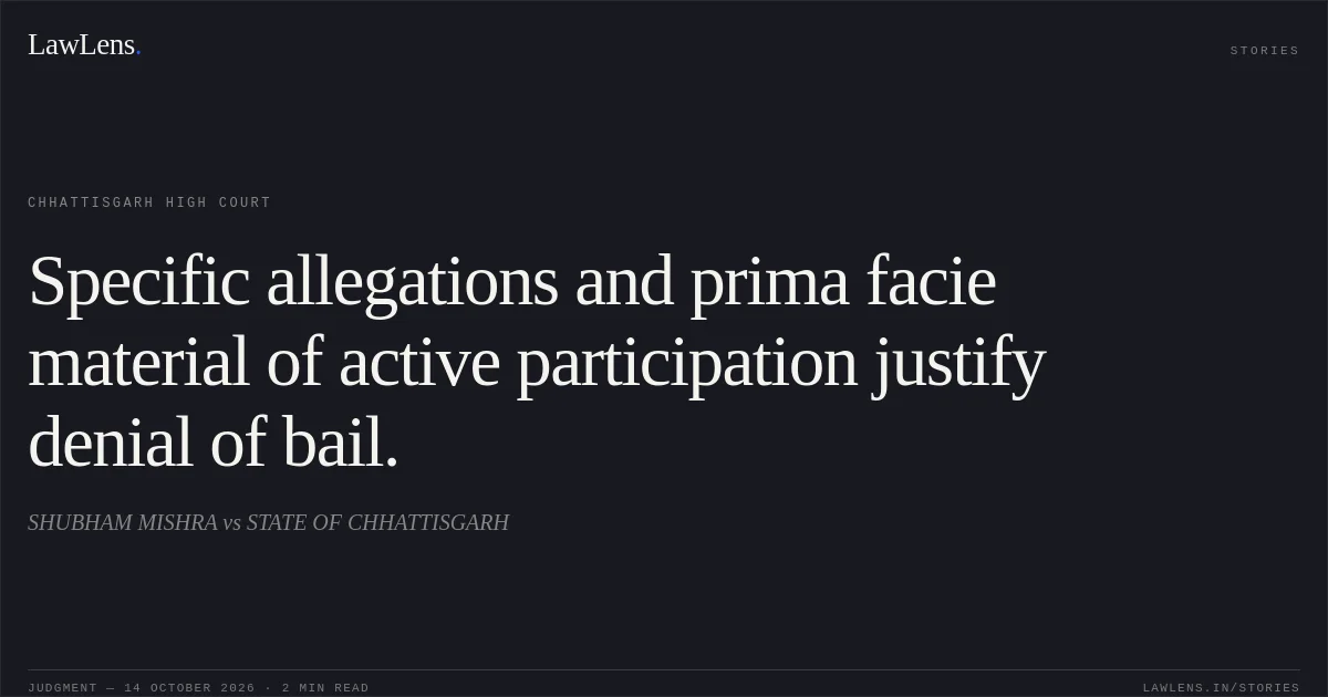 Specific allegations and prima facie material of active participation justify denial of bail.. SHUBHAM MISHRA vs STATE OF CHHATTISGARH. Chhattisgarh High Court. LawLens