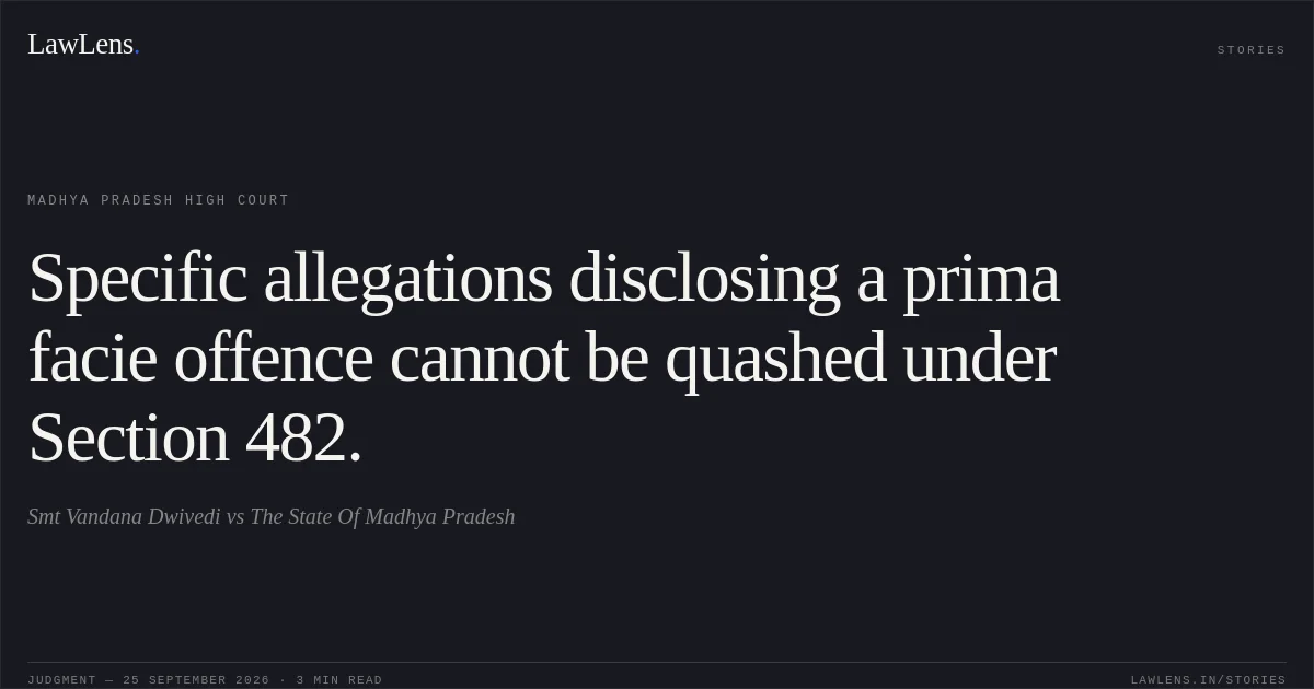 Specific allegations disclosing a prima facie offence cannot be quashed under Section 482.. Smt Vandana Dwivedi vs The State Of Madhya Pradesh. Madhya Pradesh High Court. LawLens