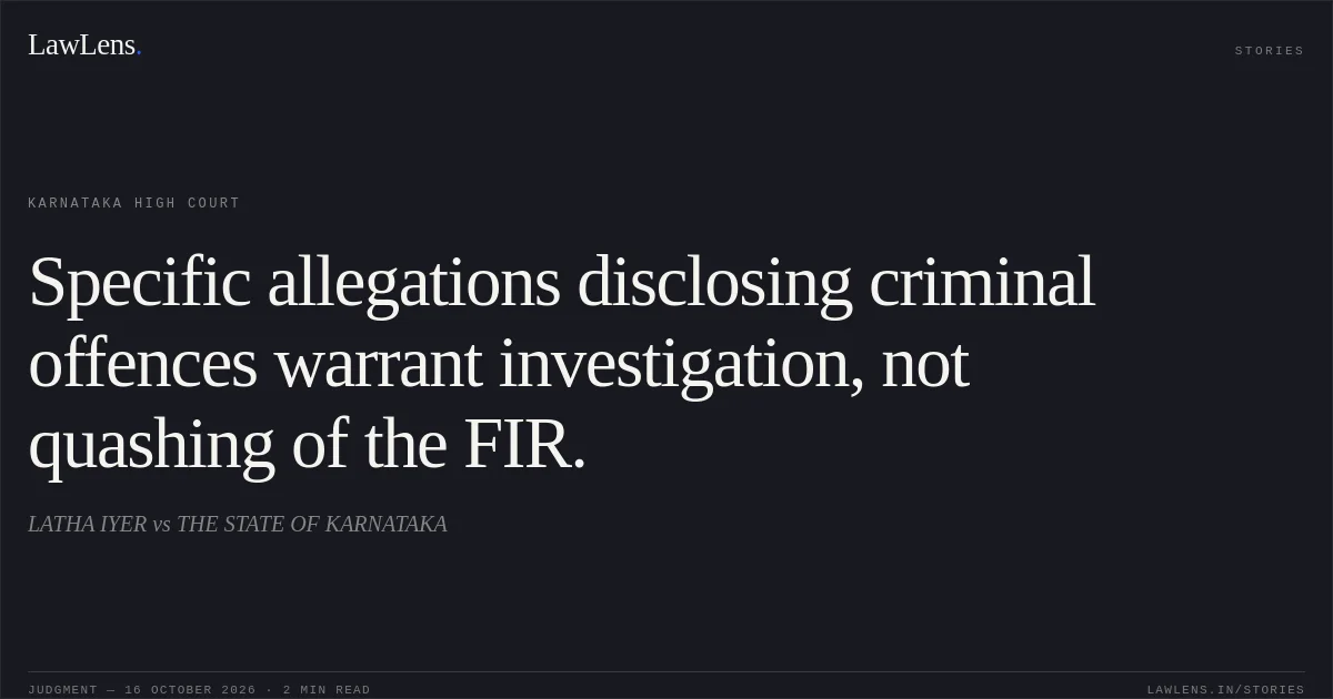 Specific allegations disclosing criminal offences warrant investigation, not quashing of the FIR.. LATHA IYER vs THE STATE OF KARNATAKA. Karnataka High Court. LawLens