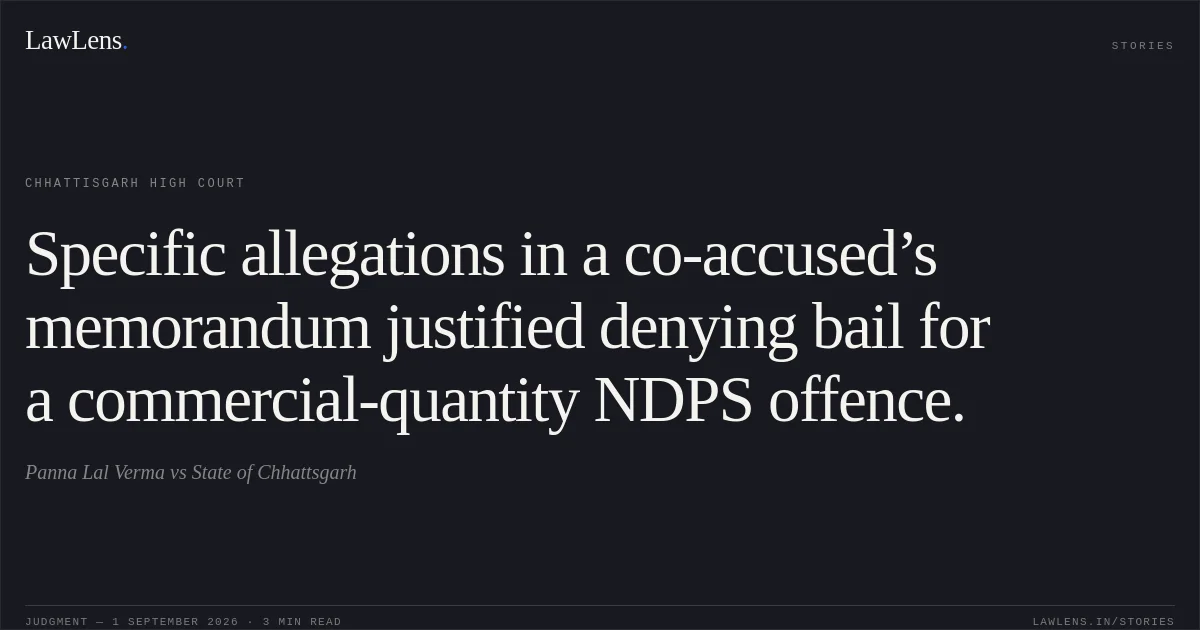 Specific allegations in a co-accused’s memorandum justified denying bail for a commercial-quantity NDPS offence.. Panna Lal Verma vs State of Chhattsgarh. Chhattisgarh High Court. LawLens