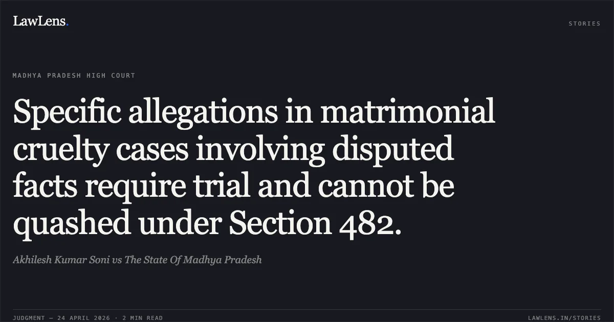 Specific allegations in matrimonial cruelty cases involving disputed facts require trial and cannot be quashed under Section 482.. Akhilesh Kumar Soni vs The State Of Madhya Pradesh. Madhya Pradesh High Court. LawLens