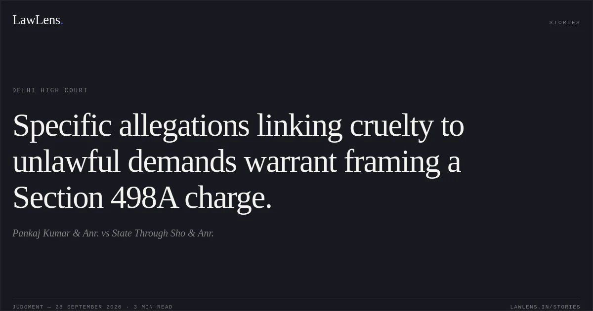 Specific allegations linking cruelty to unlawful demands warrant framing a Section 498A charge.. Pankaj Kumar  & Anr. vs State Through Sho & Anr.. Delhi High Court. LawLens