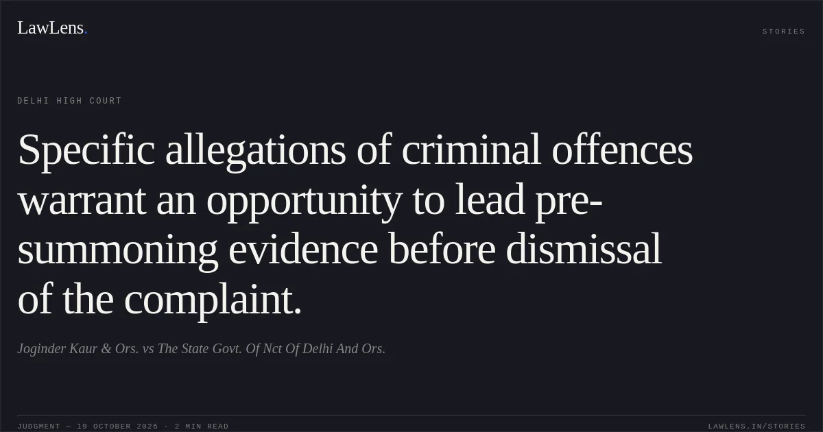 Specific allegations of criminal offences warrant an opportunity to lead pre-summoning evidence before dismissal of the complaint.. Joginder Kaur & Ors. vs The State Govt. Of Nct Of Delhi And Ors.. Delhi High Court. LawLens