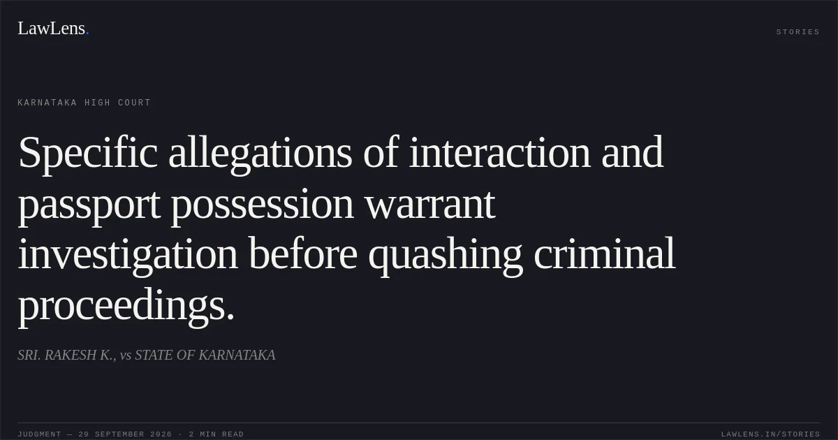 Specific allegations of interaction and passport possession warrant investigation before quashing criminal proceedings.. SRI. RAKESH K., vs STATE OF KARNATAKA. Karnataka High Court. LawLens