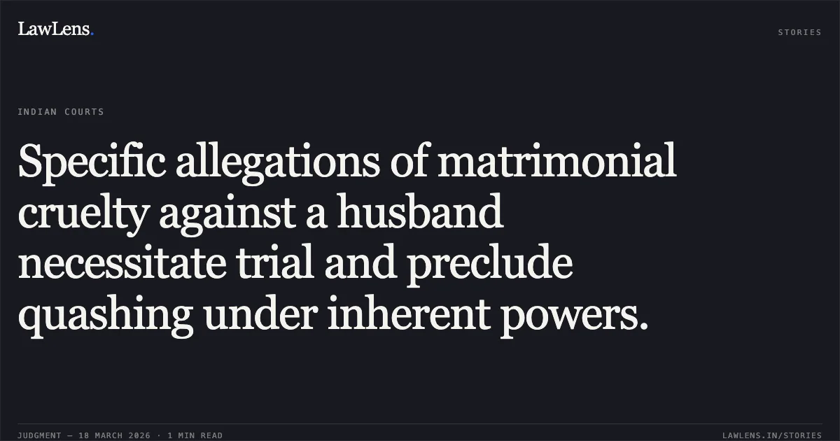 Specific allegations of matrimonial cruelty against a husband necessitate trial and preclude quashing under inherent powers.. Dheeraj Rathor vs The State Of Madhya Pradesh. Madhya Pradesh High Court. LawLens