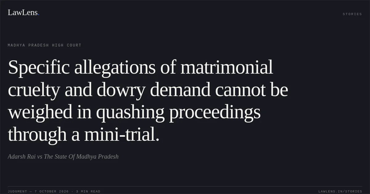 Specific allegations of matrimonial cruelty and dowry demand cannot be weighed in quashing proceedings through a mini-trial.. Adarsh Rai vs The State Of Madhya Pradesh. Madhya Pradesh High Court. LawLens