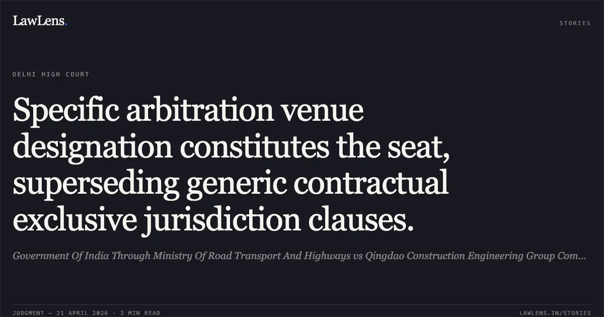 Specific arbitration venue designation constitutes the seat, superseding generic contractual exclusive jurisdiction clauses.. Government Of India Through Ministry Of Road Transport And Highways vs Qingdao Construction Engineering Group Company Ltd. Delhi High Court. LawLens