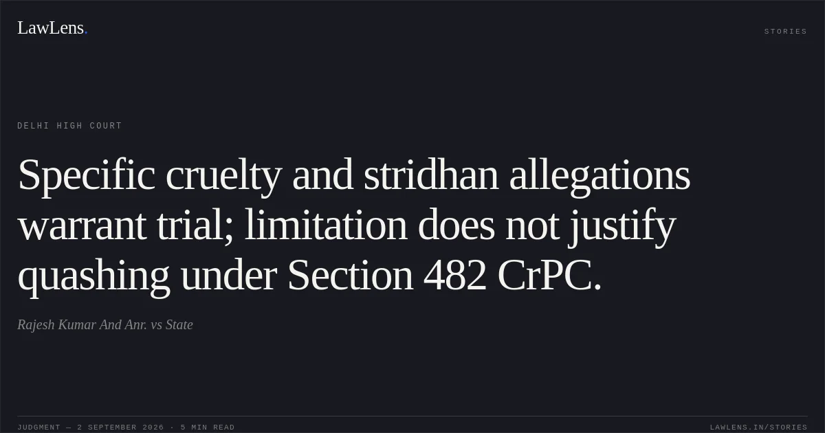 Specific cruelty and stridhan allegations warrant trial; limitation does not justify quashing under Section 482 CrPC.. Rajesh Kumar And Anr. vs State. Delhi High Court. LawLens