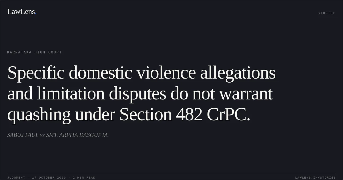 Specific domestic violence allegations and limitation disputes do not warrant quashing under Section 482 CrPC.. SABUJ PAUL vs SMT. ARPITA DASGUPTA. Karnataka High Court. LawLens