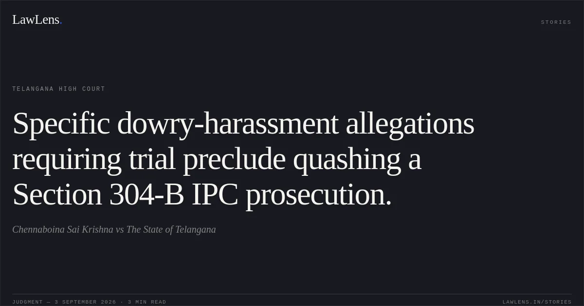 Specific dowry-harassment allegations requiring trial preclude quashing a Section 304-B IPC prosecution.. Chennaboina Sai Krishna vs The State of Telangana. Telangana High Court. LawLens
