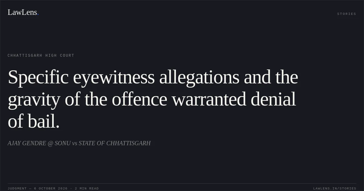 Specific eyewitness allegations and the gravity of the offence warranted denial of bail.. AJAY GENDRE @ SONU vs STATE OF CHHATTISGARH. Chhattisgarh High Court. LawLens