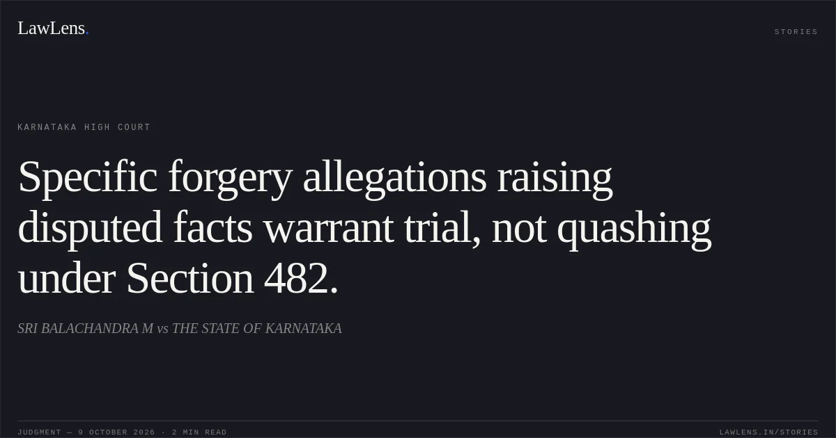 Specific forgery allegations raising disputed facts warrant trial, not quashing under Section 482.. SRI BALACHANDRA M vs THE STATE OF KARNATAKA. Karnataka High Court. LawLens
