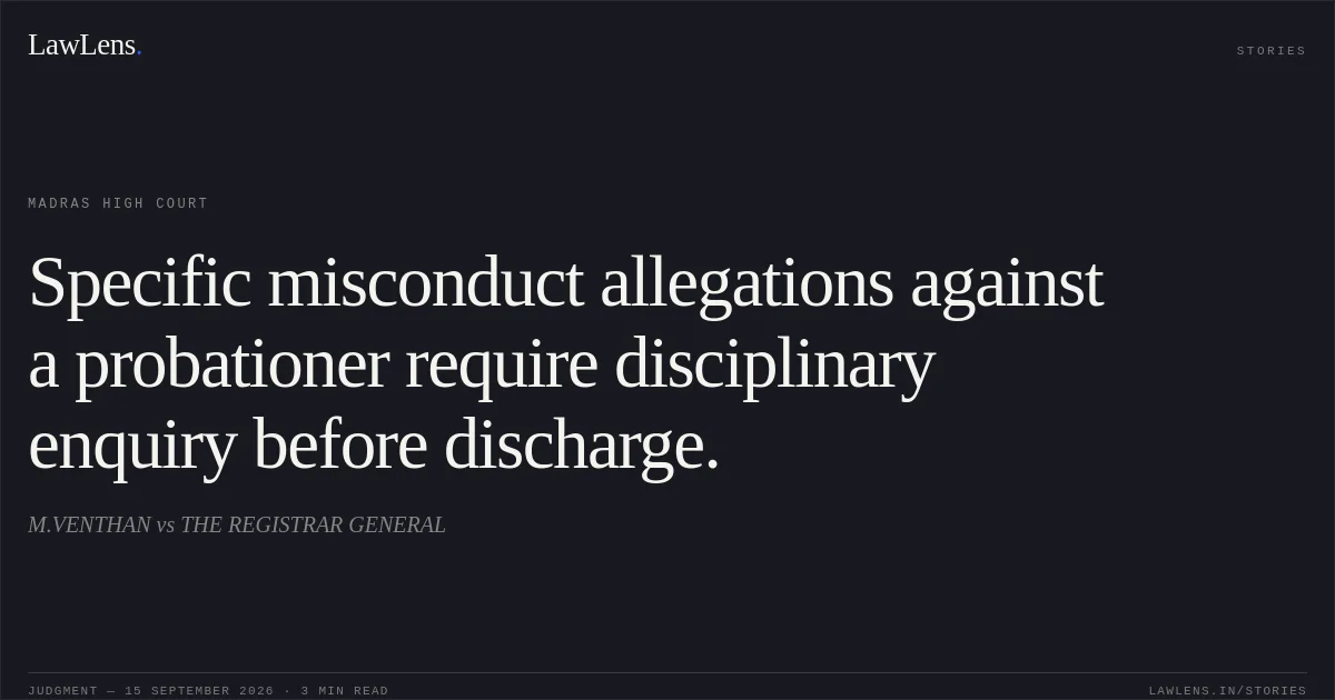Specific misconduct allegations against a probationer require disciplinary enquiry before discharge.. M.VENTHAN vs THE REGISTRAR GENERAL. Madras High Court. LawLens