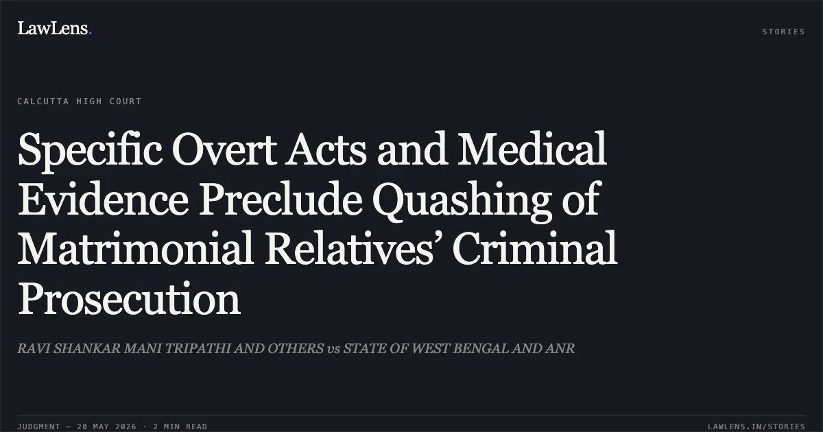 Specific Overt Acts and Medical Evidence Preclude Quashing of Matrimonial Relatives’ Criminal Prosecution. RAVI SHANKAR MANI TRIPATHI AND OTHERS vs STATE OF WEST BENGAL AND ANR. Calcutta High Court. LawLens