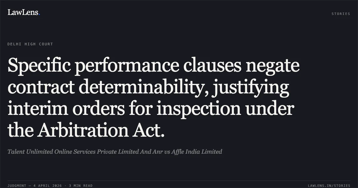 Specific performance clauses negate contract determinability, justifying interim orders for inspection under the Arbitration Act.. Talent Unlimited Online Services Private Limited And Anr vs Affle India Limited. Delhi High Court. LawLens
