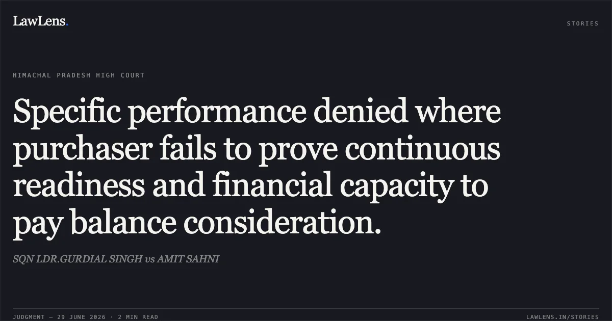Specific performance denied where purchaser fails to prove continuous readiness and financial capacity to pay balance consideration.. SQN LDR.GURDIAL SINGH vs AMIT SAHNI. High Court of Himachal Pradesh. LawLens