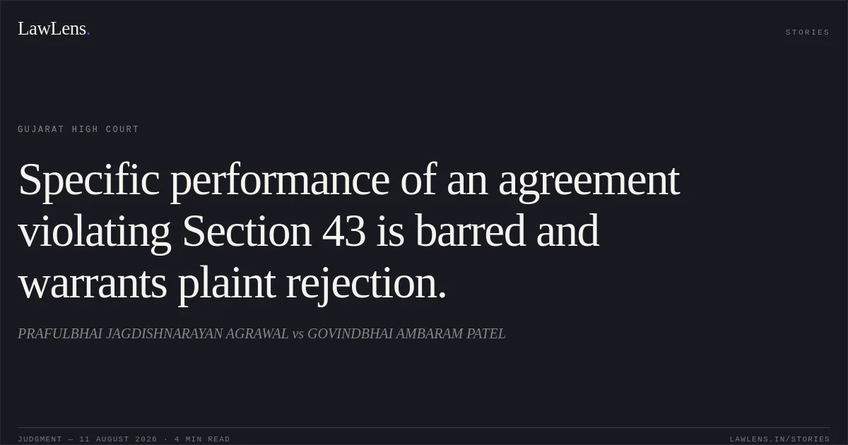Specific performance of an agreement violating Section 43 is barred and warrants plaint rejection.. PRAFULBHAI JAGDISHNARAYAN AGRAWAL vs GOVINDBHAI AMBARAM PATEL. Gujarat High Court. LawLens