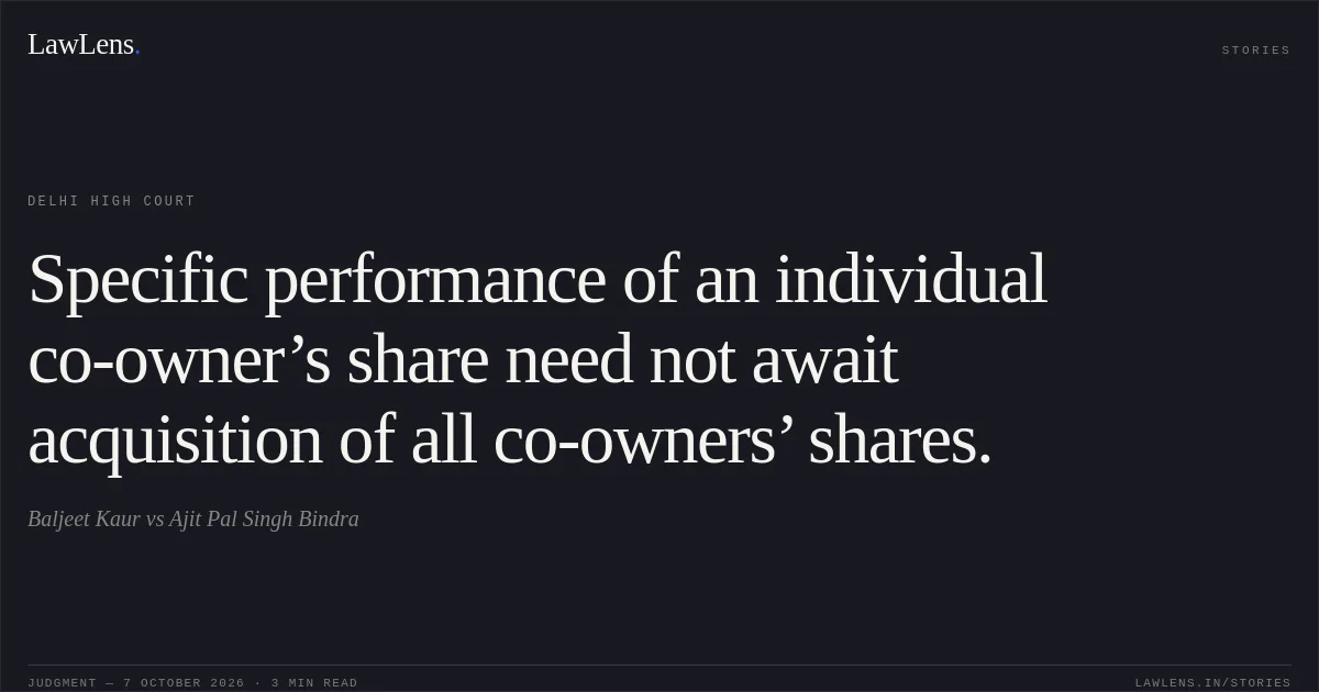 Specific performance of an individual co-owner’s share need not await acquisition of all co-owners’ shares.. Baljeet Kaur vs Ajit Pal Singh Bindra. Delhi High Court. LawLens