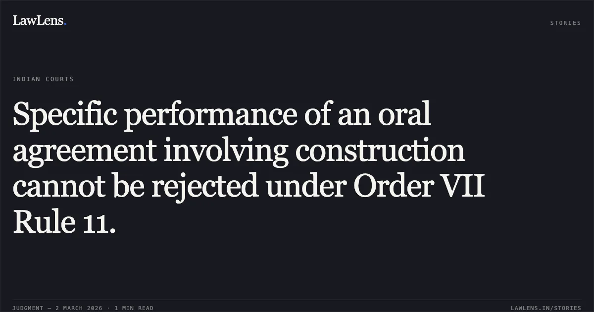 Specific performance of an oral agreement involving construction cannot be rejected under Order VII Rule 11.. Pramod Kumar Aggarwal v. Kishore Lall & Ors. CS(OS) 651/2022. Delhi High Court. LawLens