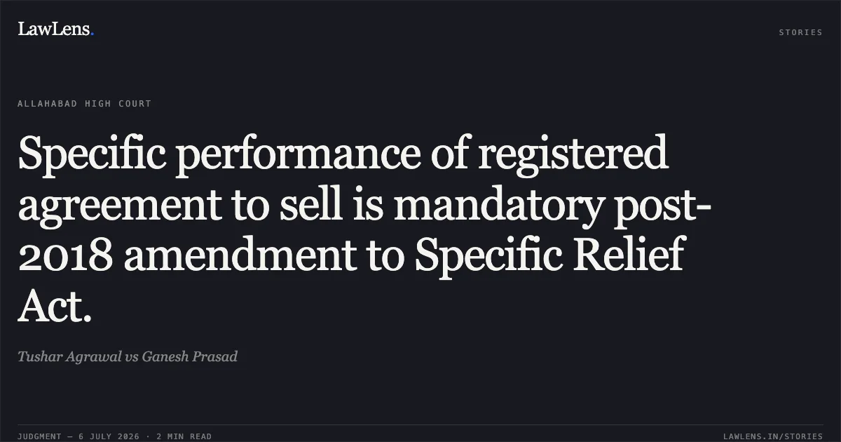 Specific performance of registered agreement to sell is mandatory post-2018 amendment to Specific Relief Act.. Tushar Agrawal vs Ganesh Prasad. Allahabad High Court. LawLens