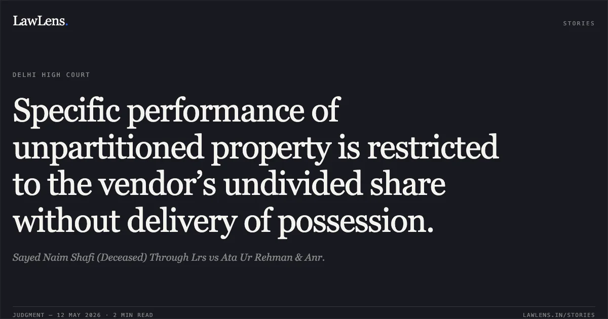 Specific performance of unpartitioned property is restricted to the vendor’s undivided share without delivery of possession.. Sayed Naim Shafi (Deceased) Through Lrs vs Ata Ur Rehman & Anr.. Delhi High Court. LawLens