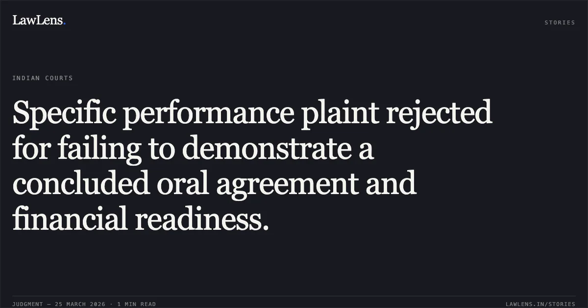 Specific performance plaint rejected for failing to demonstrate a concluded oral agreement and financial readiness.. Pradeep Batra vs Kuldip Singh Verma. Delhi High Court. LawLens