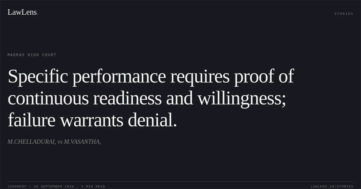 Specific performance requires proof of continuous readiness and willingness; failure warrants denial.. M.CHELLADURAI, vs M.VASANTHA,. Madras High Court. LawLens