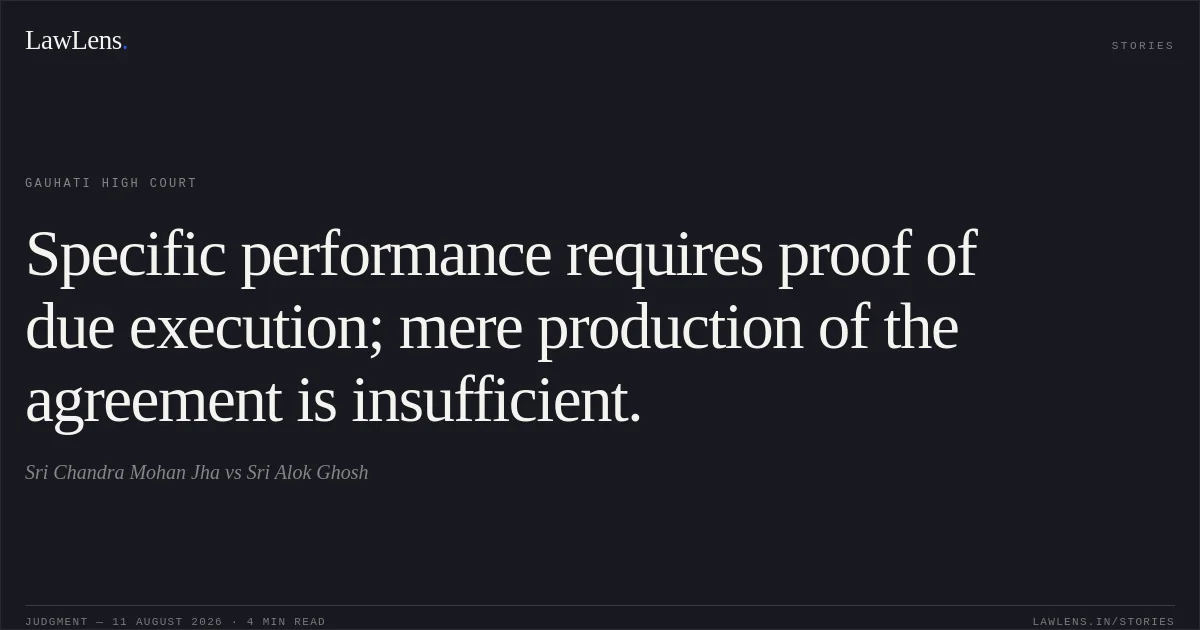 Specific performance requires proof of due execution; mere production of the agreement is insufficient.. Sri Chandra Mohan Jha vs Sri Alok Ghosh. Gauhati High Court. LawLens