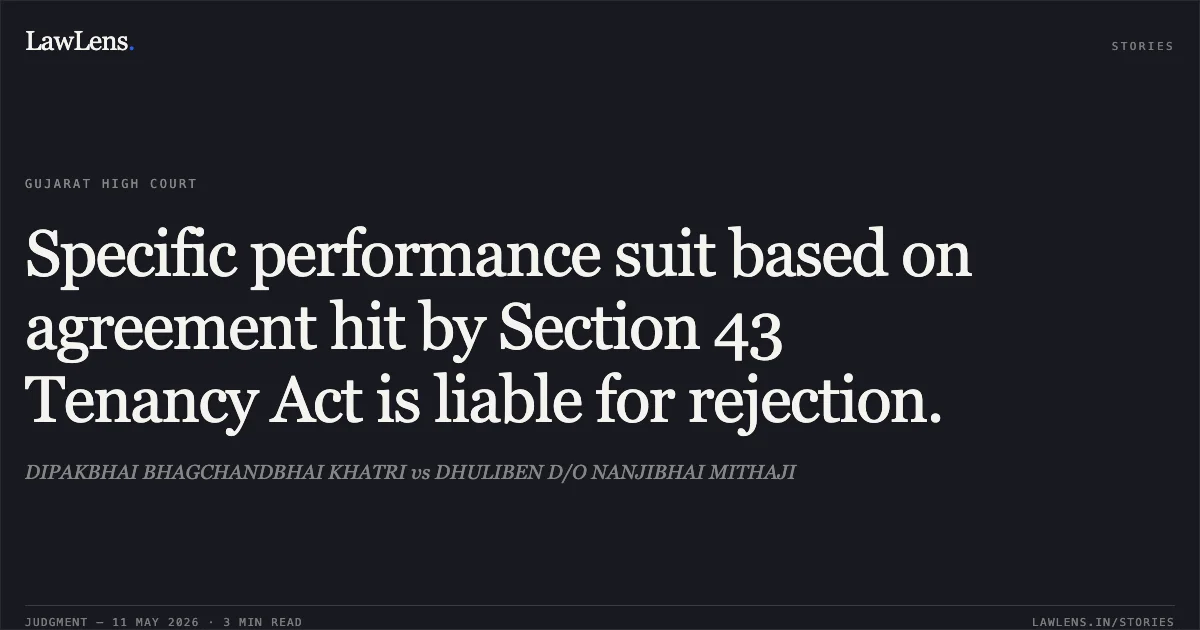 Specific performance suit based on agreement hit by Section 43 Tenancy Act is liable for rejection.. DIPAKBHAI BHAGCHANDBHAI KHATRI vs DHULIBEN D/O NANJIBHAI MITHAJI. Gujarat High Court. LawLens