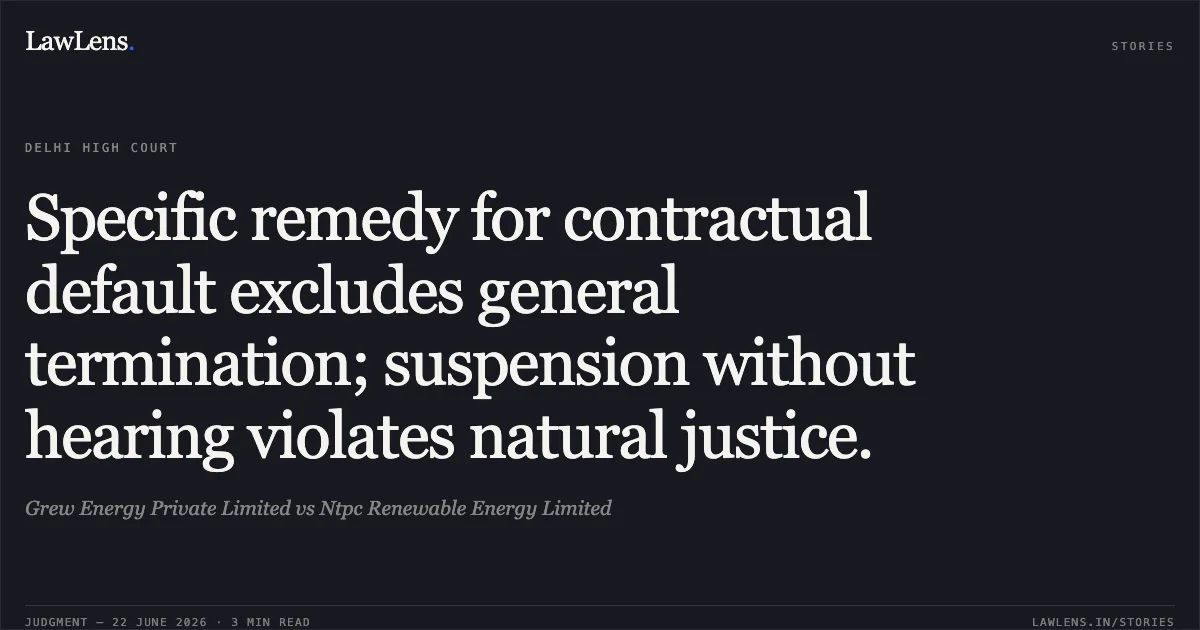 Specific remedy for contractual default excludes general termination; suspension without hearing violates natural justice.. Grew Energy Private Limited vs Ntpc Renewable Energy Limited. Delhi High Court. LawLens