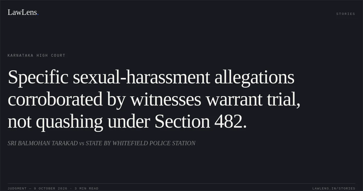 Specific sexual-harassment allegations corroborated by witnesses warrant trial, not quashing under Section 482.. SRI BALMOHAN TARAKAD vs STATE BY WHITEFIELD POLICE STATION. Karnataka High Court. LawLens