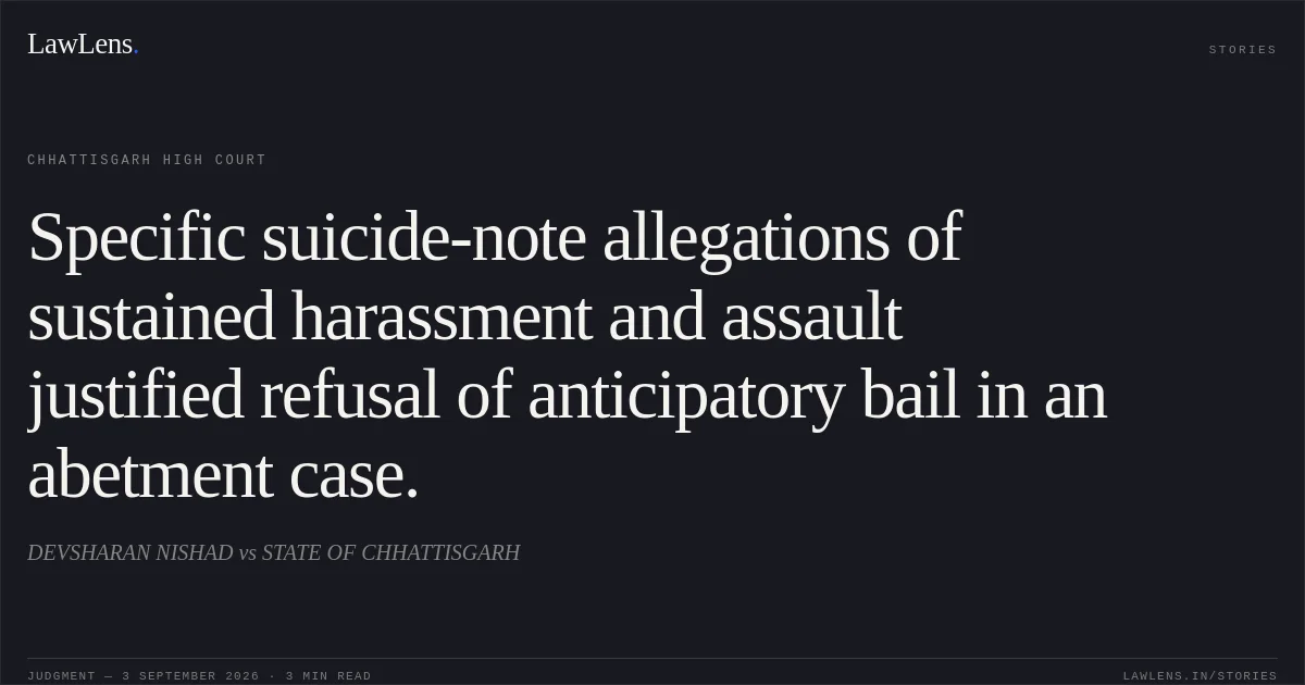 Specific suicide-note allegations of sustained harassment and assault justified refusal of anticipatory bail in an abetment case.. DEVSHARAN NISHAD vs STATE OF CHHATTISGARH. Chhattisgarh High Court. LawLens