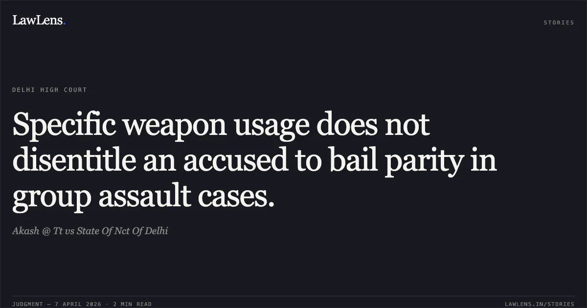 Specific weapon usage does not disentitle an accused to bail parity in group assault cases.. Akash @ Tt vs State Of Nct Of Delhi. Delhi High Court. LawLens