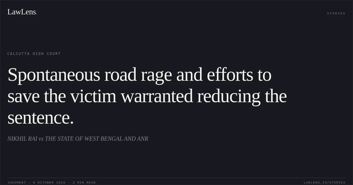 Spontaneous road rage and efforts to save the victim warranted reducing the sentence.. NIKHIL RAI vs THE STATE OF WEST BENGAL AND ANR. Calcutta High Court. LawLens