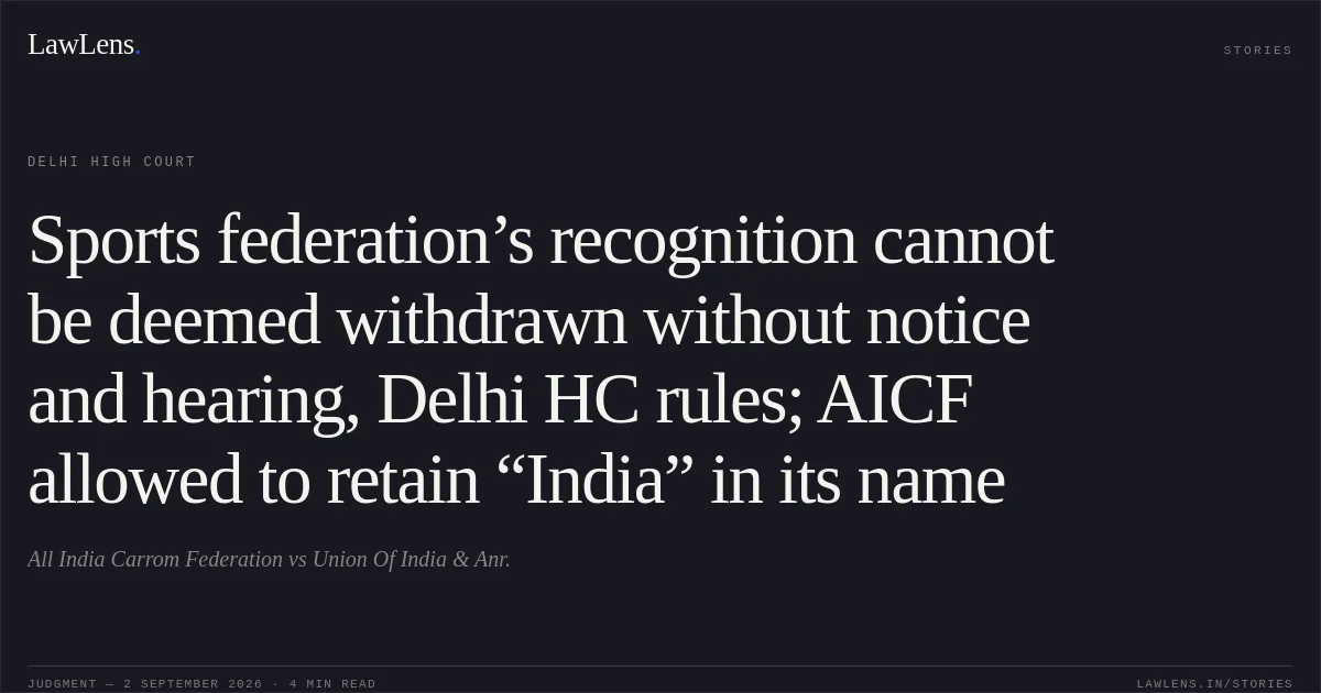 Sports federation’s recognition cannot be deemed withdrawn without notice and hearing, Delhi HC rules; AICF allowed to retain “India” in its name. All India Carrom Federation vs Union Of India & Anr.. Delhi High Court. LawLens
