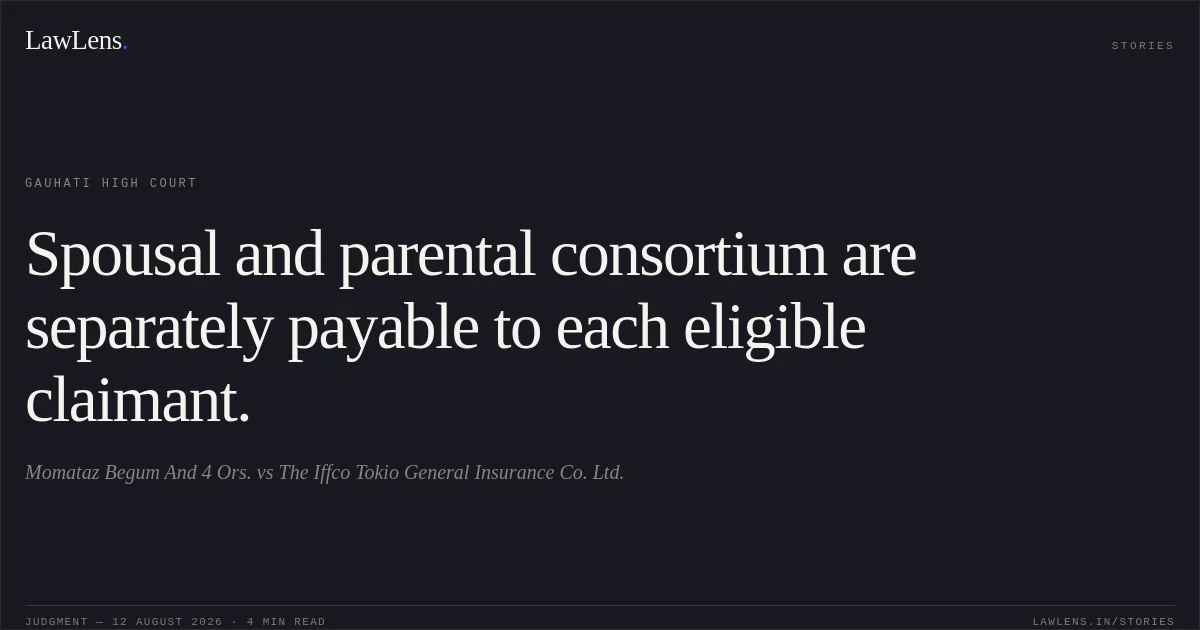 Spousal and parental consortium are separately payable to each eligible claimant.. Momataz Begum And 4 Ors. vs The Iffco Tokio General Insurance Co. Ltd.. Gauhati High Court. LawLens