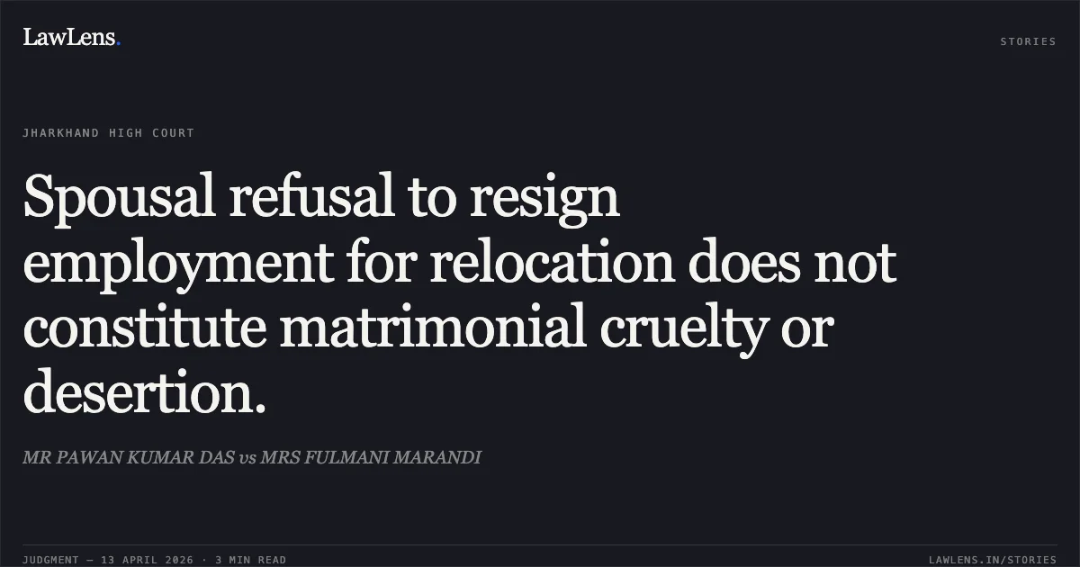 Spousal refusal to resign employment for relocation does not constitute matrimonial cruelty or desertion.. MR PAWAN KUMAR DAS vs MRS FULMANI MARANDI. Jharkhand High Court. LawLens