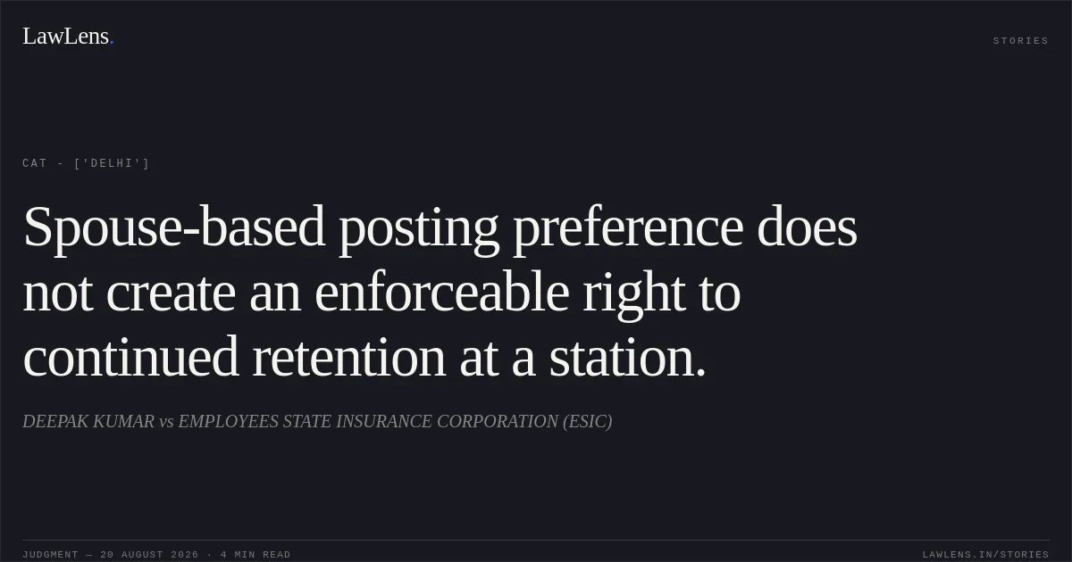 Spouse-based posting preference does not create an enforceable right to continued retention at a station.. DEEPAK KUMAR vs EMPLOYEES STATE INSURANCE CORPORATION (ESIC). CAT - ['Delhi']. LawLens