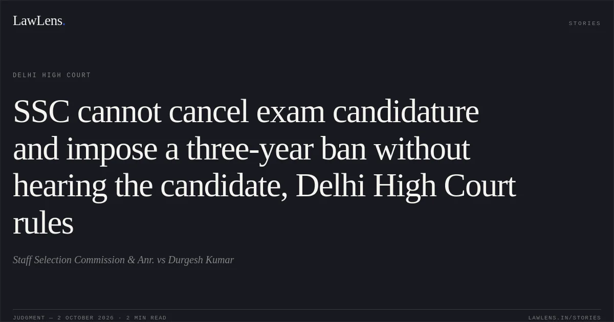 SSC cannot cancel exam candidature and impose a three-year ban without hearing the candidate, Delhi High Court rules. Staff Selection Commission & Anr. vs Durgesh Kumar. Delhi High Court. LawLens
