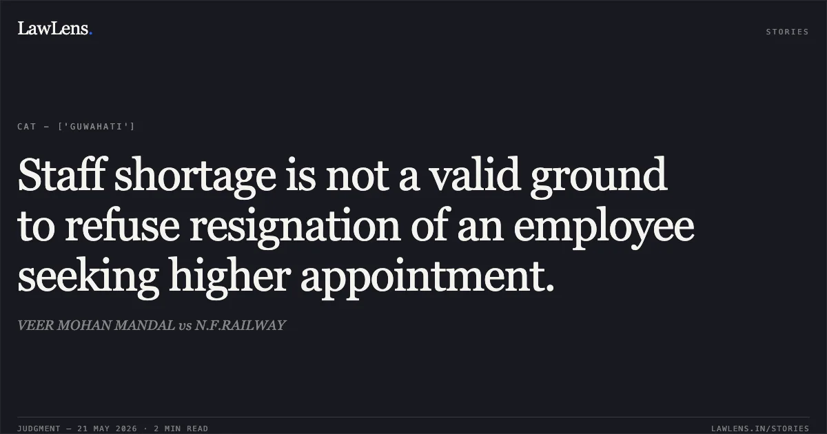 Staff shortage is not a valid ground to refuse resignation of an employee seeking higher appointment.. VEER MOHAN MANDAL vs N.F.RAILWAY. Central Administrative Tribunal. LawLens